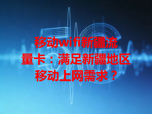 移动wifi新疆流量卡：满足新疆地区移动上网需求？