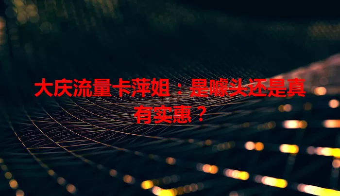 大庆流量卡萍姐:是噱头还是真有实惠?