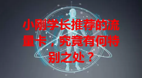 小刚学长推荐的流量卡,究竟有何特别之处?