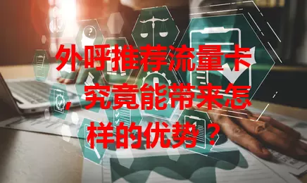 外呼推荐流量卡,究竟能带来怎样的优势?