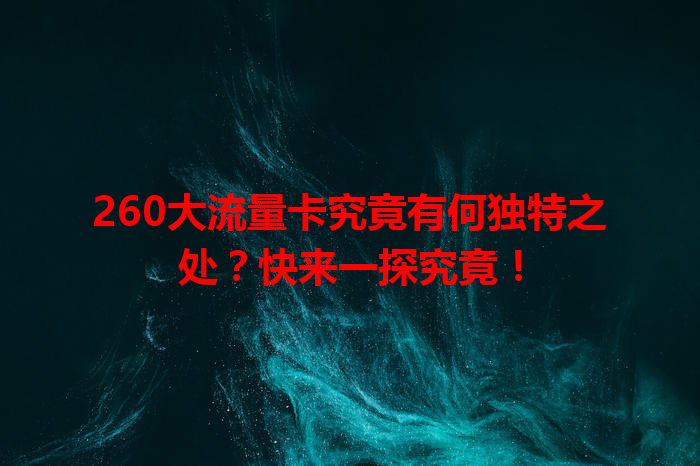 260大流量卡究竟有何独特之处?快来一探究竟!