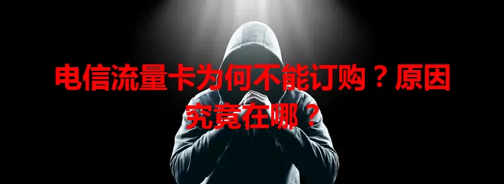 电信流量卡为何不能订购?原因究竟在哪?