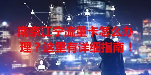 南京江宁流量卡怎么办理?这里有详细指南!