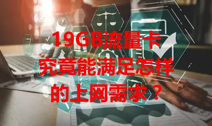19GB流量卡究竟能满足怎样的上网需求?