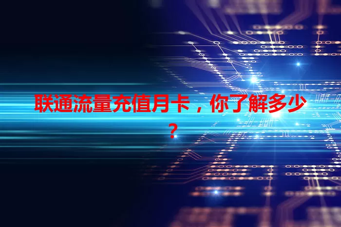 联通流量充值月卡,你了解多少?