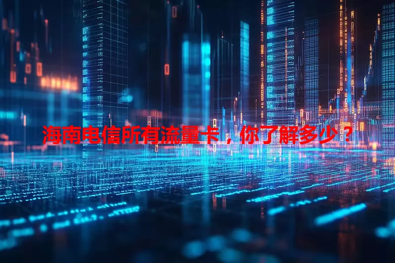 海南电信所有流量卡,你了解多少?