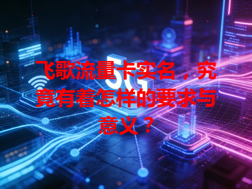 飞歌流量卡实名，究竟有着怎样的要求与意义？