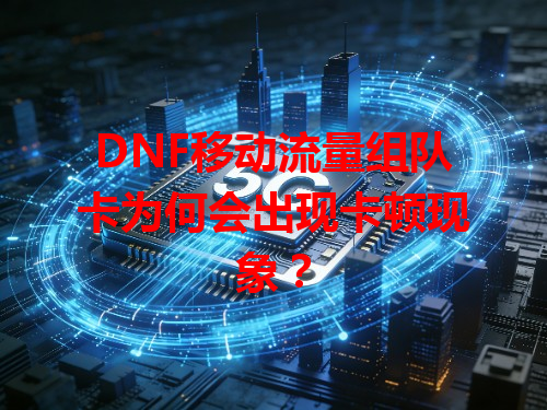 DNF移动流量组队卡为何会出现卡顿现象？