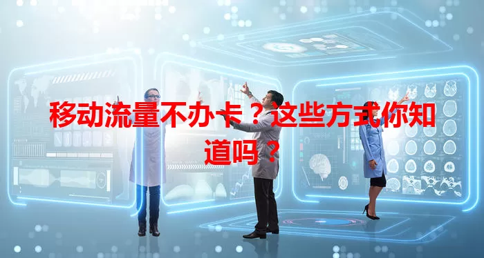 移动流量不办卡?这些方式你知道吗?