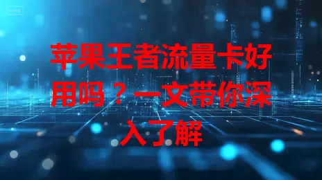 苹果王者流量卡好用吗?一文带你深入了解