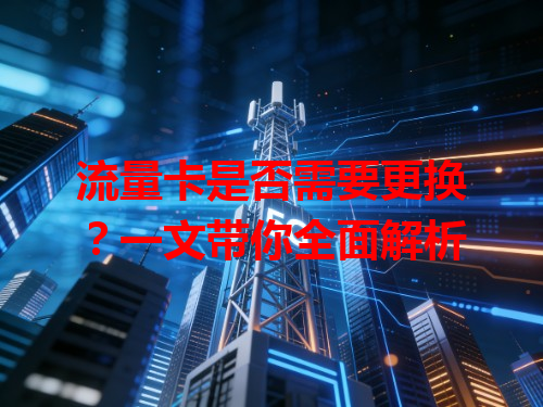 流量卡是否需要更换？一文带你全面解析