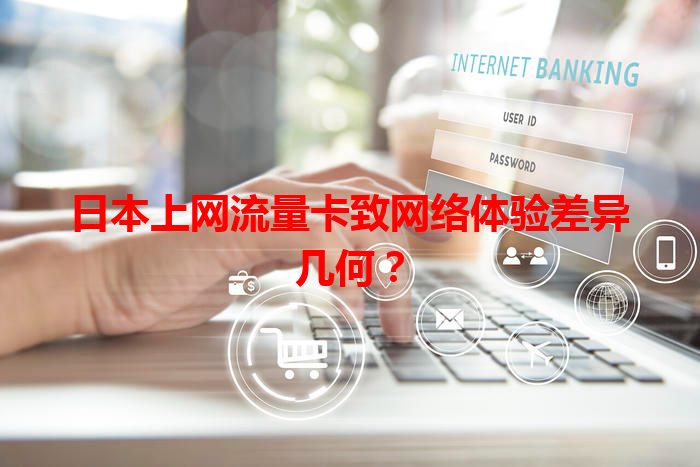 日本上网流量卡致网络体验差异几何？