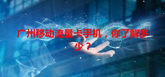 广州移动流量卡手机,你了解多少?