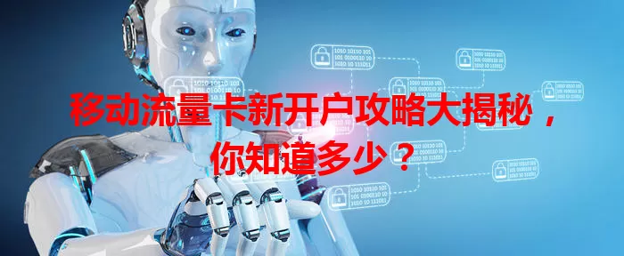 移动流量卡新开户攻略大揭秘,你知道多少?