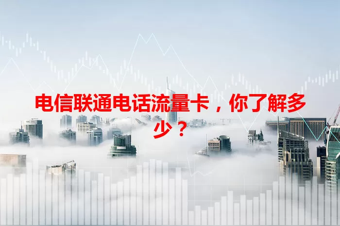 电信联通电话流量卡,你了解多少?