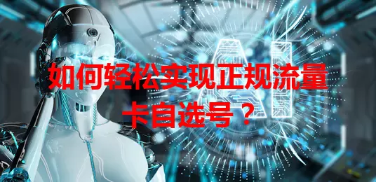 如何轻松实现正规流量卡自选号?