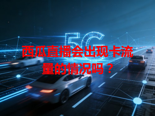 西瓜直播会出现卡流量的情况吗？