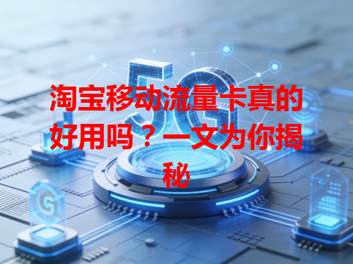 淘宝移动流量卡真的好用吗？一文为你揭秘