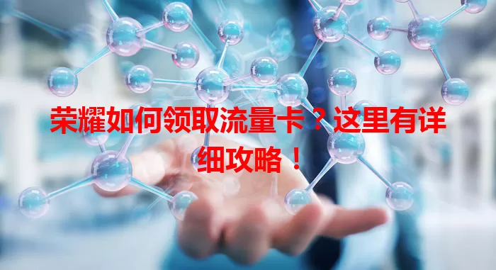 荣耀如何领取流量卡?这里有详细攻略!