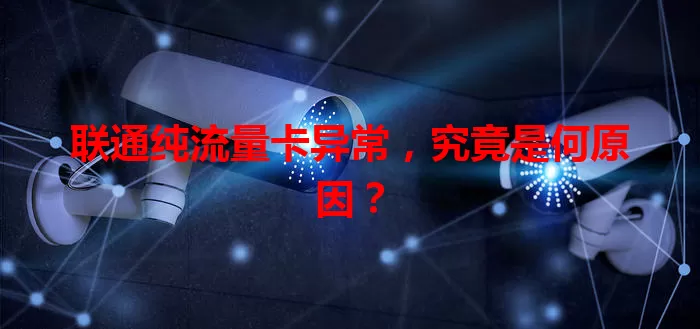 联通纯流量卡异常,究竟是何原因?