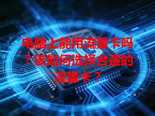 电脑上能用流量卡吗？该如何选择合适的流量卡？