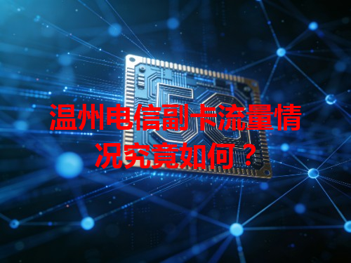 温州电信副卡流量情况究竟如何？