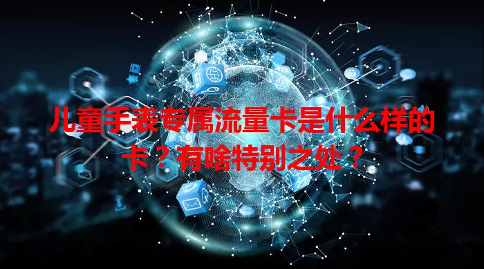 儿童手表专属流量卡是什么样的卡?有啥特别之处?