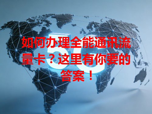 如何办理全能通讯流量卡？这里有你要的答案！