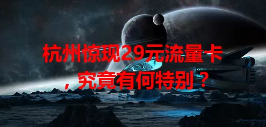 杭州惊现29元流量卡,究竟有何特别?
