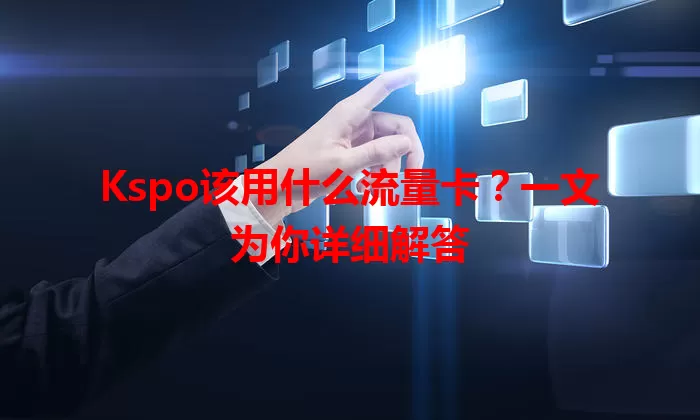 Kspo该用什么流量卡?一文为你详细解答
