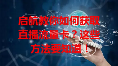 启航教你如何获取直播流量卡?这些方法要知道!