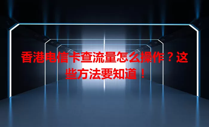 香港电信卡查流量怎么操作?这些方法要知道!