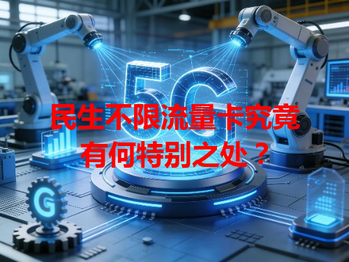 民生不限流量卡究竟有何特别之处？