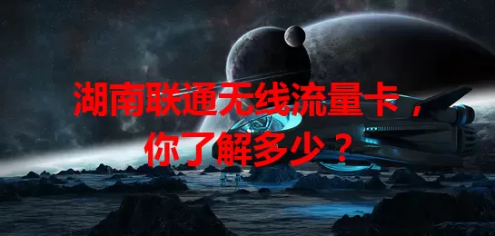 湖南联通无线流量卡,你了解多少?
