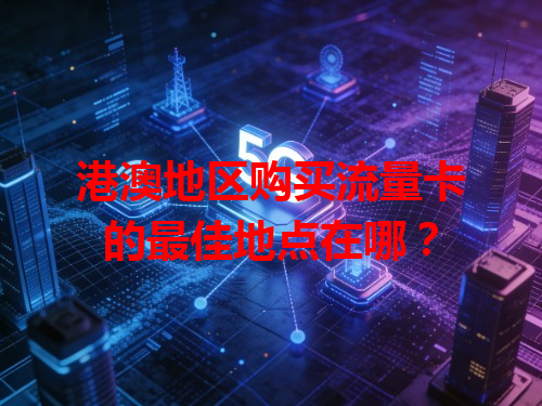 港澳地区购买流量卡的最佳地点在哪？