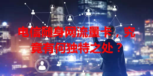电信随身网流量卡,究竟有何独特之处?