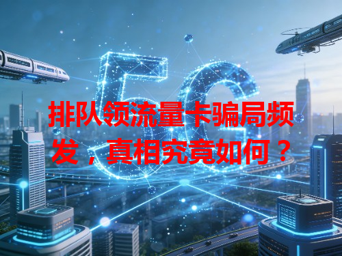 排队领流量卡骗局频发，真相究竟如何？