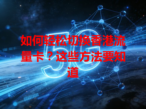 如何轻松切换香港流量卡？这些方法要知道