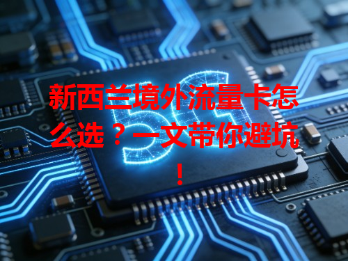 新西兰境外流量卡怎么选？一文带你避坑！