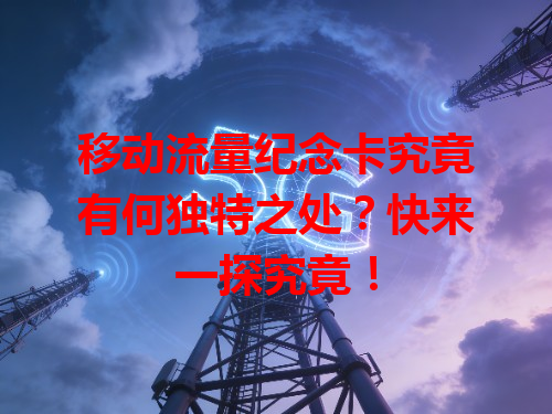 移动流量纪念卡究竟有何独特之处？快来一探究竟！