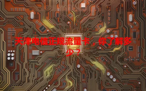 天津电信正规流量卡，你了解多少？