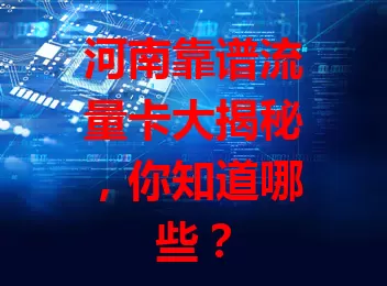河南靠谱流量卡大揭秘,你知道哪些?