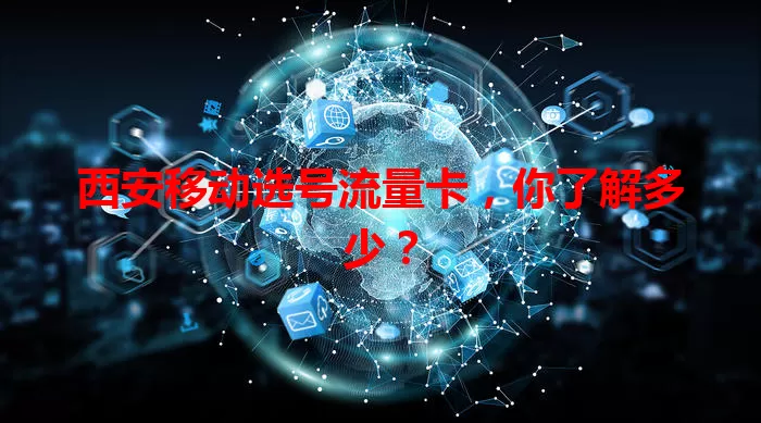 西安移动选号流量卡,你了解多少?