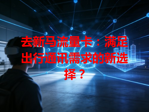 去新马流量卡：满足出行通讯需求的新选择？