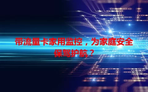带流量卡家用监控，为家庭安全保驾护航？