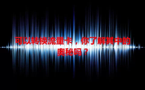可以转换流量卡，你了解其中的奥秘吗？