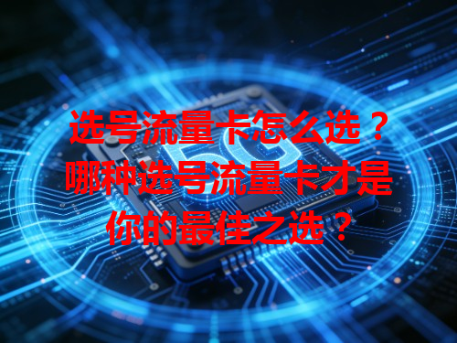 选号流量卡怎么选？哪种选号流量卡才是你的最佳之选？