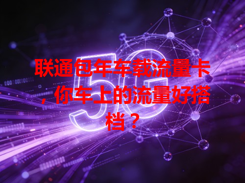 联通包年车载流量卡，你车上的流量好搭档？