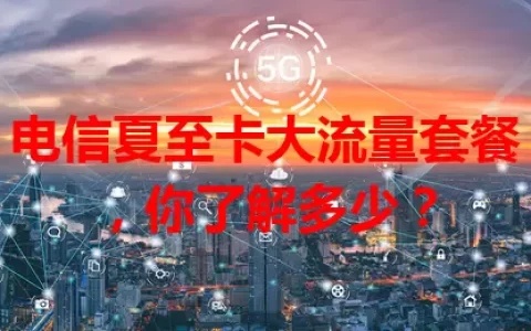 电信夏至卡大流量套餐，你了解多少？