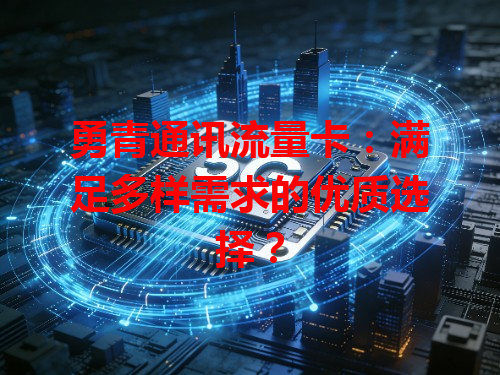 勇青通讯流量卡：满足多样需求的优质选择？